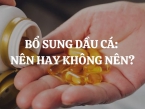 Bổ sung dầu cá: Nên hay không nên? Làm thế nào để bổ sung dầu cá an toàn?