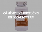 Có nên dùng viên uống Felix Cordyceps đông trùng hạ thảo?