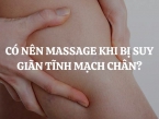 Có nên massage khi bị suy giãn tĩnh mạch chân? Gợi ý các phương pháp hiệu quả khác