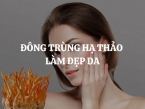 Đông trùng hạ thảo làm đẹp da hiệu quả không? Cách dùng đông trùng hạ thảo trong làm đẹp