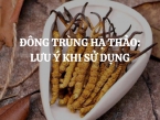 Đông trùng hạ thảo: Lưu ý khi sử dụng để tránh các tác dụng phụ