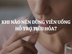 Khi nào nên dùng viên uống hỗ trợ tiêu hóa? Lợi ích khi sử dụng đúng lúc là gì?