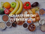 Nên ăn gì tốt cho tuyến tiền liệt? Những thực phẩm cần hạn chế sử dụng để bảo vệ tiền liệt tuyến