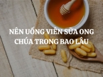 Nên uống viên sữa ong chúa trong bao lâu? Cách dùng viên sữa ong chúa Costar hiệu quả