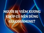 Người bị viêm xương khớp có nên dùng Glucosamine? Tác dụng của Glucosamine và Chondroitin trong điều trị viêm xương khớp