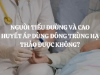 Người tiểu đường và cao huyết áp dùng đông trùng hạ thảo được không?