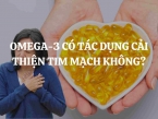 Omega-3 có tác dụng cải thiện tim mạch không? Nguồn thực phẩm giàu Omega-3 là gì?