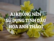 Ai không nên sử dụng tinh dầu hoa anh thảo? Ai nên sử dụng tinh dầu hoa anh thảo?