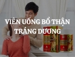 Có nên uống viên uống bổ thận tráng dương không? Các biện pháp khắc phục suy giảm sinh lý nam giới