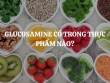 Glucosamine có trong thực phẩm nào? Khi nào cần bổ sung Glucosamine?