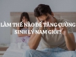 Nguyên nhân gây yếu sinh lý ở nam giới là gì? Làm thế nào để tăng cường sinh lý nam giới