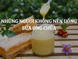 Những người không nên uống sữa ong chúa để tránh rước họa vào thân