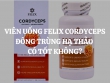 Viên uống Felix Cordyceps đông trùng hạ thảo có tốt không? Ưu - nhược điểm của sản phẩm này