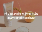 Tẩy da chết mặt thuần chay có tốt không? Gợi ý sản phẩm chất lượng, nhiều người tin dùng nhất