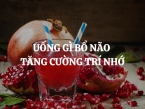 Uống gì bổ não tăng cường trí nhớ? Giải pháp hiệu quả cho cơ thể và tinh thần