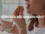 Uống giải độc gan khi nào? Tại sao cần uống giải độc gan?