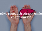 Uống thuốc giải độc gan nhiều có tốt không? Những tác dụng phụ khi uống thuốc giải độc gan