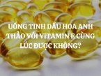Uống tinh dầu hoa anh thảo với vitamin E cùng lúc được không? Cách uống tinh dầu hoa anh thảo và vitamin E đúng nhất