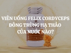 Viên uống Felix Cordyceps đông trùng hạ thảo của nước nào? Có tốt không? Nên mua không?